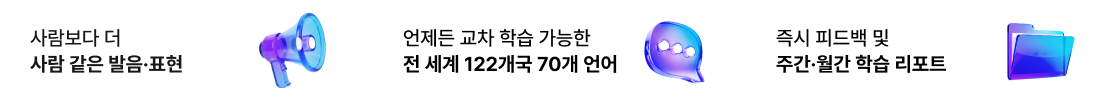 사람보다 더 사람 같은 발음·표현 / 언제든 교차 학습 가능한 전 세계 122개국 70개 언어 / 즉시 피드백 및 주간·월간 학습 리포트