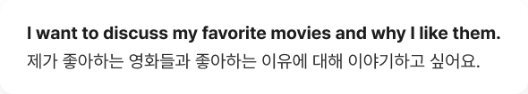 I want to discuss my favorite movies and why I ike them. 제가 좋아하는 영화들과 좋아하는 이유에 대해 이야기하고 싶어요.