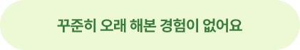 꾸준히 오래 해본 경험이 없어요