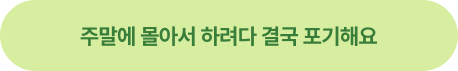 주말에 몰아서 하려다 결국 포기해요