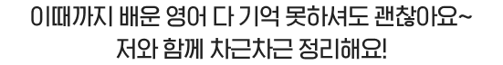 이때까지 배운 영어 다 기억 못하셔도 괜찮아요~ 저와 함께 차근차근 정리해요!