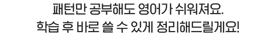 패턴만 공부해도 영어가 쉬워져요. 학습 후 바로 쓸 수 있게 정리해드릴게요!