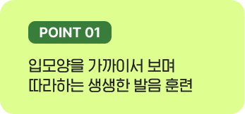 입모양을 가까이서 보며 따라하는 생생한 발음 훈련