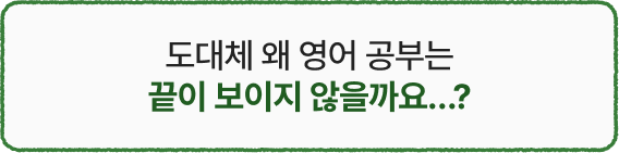 도대체 왜 영어 공부는 끝이 보이지 않을까요...?