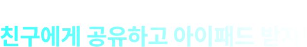 혼자만 알기 아까운 이벤트 친구에게 공유하고 아이패드 받자!