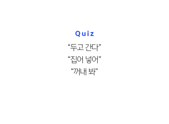 Quiz 01 - '두고 간다', '집어넣어', '꺼내 봐'