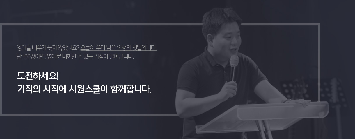영어를 배우기 늦지 않았나요? 오늘이 우리 남은 인생의 첫날입니다. 단 100강이면! 영어로 대화할 수 있는 기적이 일어납니다. 도전하세요! 기적의 시작에 시원스쿨이 함께합니다.