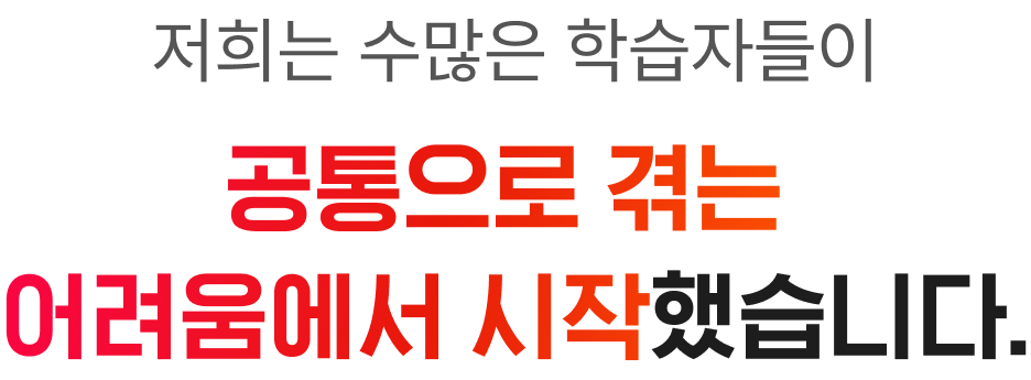저희는 수많은 학습지들이 고통으로 겪는 어려움에서 시작했습니다.