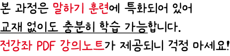 본 과정은 말하기 훈련에 특화되어 있어  교재 없이도 충분히 학습 가능합니다. 전강좌 PDF 강의노트가 제공되니 걱정 마세요!