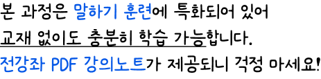 본 과정은 말하기 훈련에 특화되어 있어  교재 없이도 충분히 학습 가능합니다. 전강좌 PDF 강의노트가 제공되니 걱정 마세요!