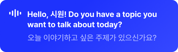 Hello, 시원! Do you have a topic you want to talk about today? 오늘 이야기하고 싶은 주제가 있으신가요?
