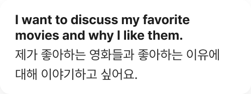 I want to discuss my favorite movies and why I ike them. 제가 좋아하는 영화들과 좋아하는 이유에 대해 이야기하고 싶어요.