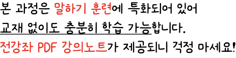본 과정은 말하기 훈련에 특화되어 있어  교재 없이도 충분히 학습 가능합니다. 전강좌 PDF 강의노트가 제공되니 걱정 마세요!