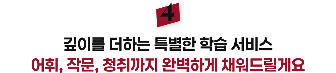 깊이를 더하는 특별한 학습 서비스 어휘, 작문, 청취까지 완벽하게 채워드릴게요