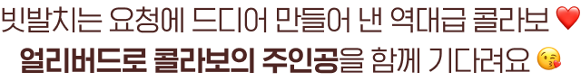 빗발치는 요청에 드디어 만들어 낸 역대급 콜라보❤️ 얼리버드로 콜라보의 주인공을 함께 기다려요