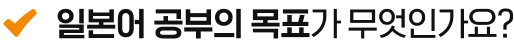 일본어 공부의 목표가 무엇인가요?