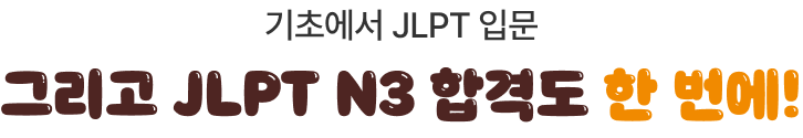 기초에서 JLPT 입문 그리고 JLPT N3 합격도 한 번에!