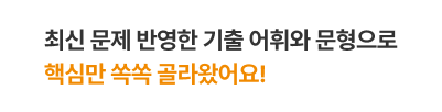 최신 문제 반영한 기출 어휘와 문형으로 핵심만 쏙쏙 골라왔어요!