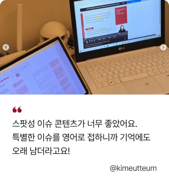 스팟성 이슈 콘텐츠가 너무 좋았어요. 특별한 이슈를 영어로 접하니까 기억에도 오래 남더라고요! @kimeutteum