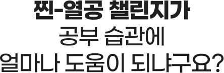 찐-열공 챌린지가 공부 습관에 얼마나 도움이 되냐구요?