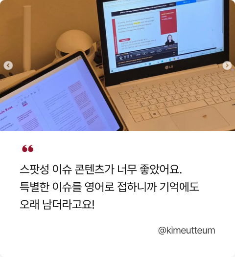 스팟성 이슈 콘텐츠가 너무 좋았어요. 특별한 이슈를 영어로 접하니까 기억에도 오래 남더라고요!@kimeutteum