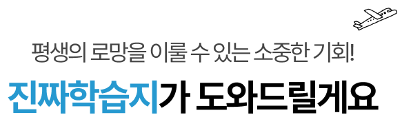 평생의 로망을 이룰 수 있는 소중한 기회! 진짜학습지가 도와드릴게요