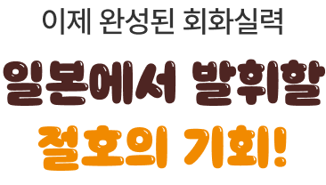 이제 완성된 회화실력 일본에서 발휘할 절호의 기회!