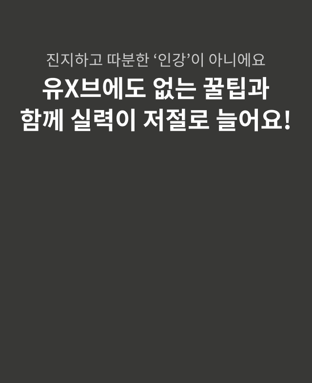 진지하고 따분한 ‘인강’이 아니에요 유X브에도 없는 꿀팁과 함께 실력이 저절로 늘어요!