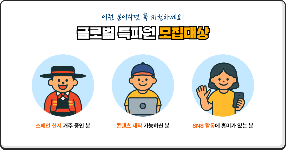 이런 분이라면 꼭 지원하세요! 글로벌 특파원 모집대상 스페인어 현지 거주 중인 분 콘텐츠 제작 가능하신 분 SNS 활동에 흥미가 있는 분