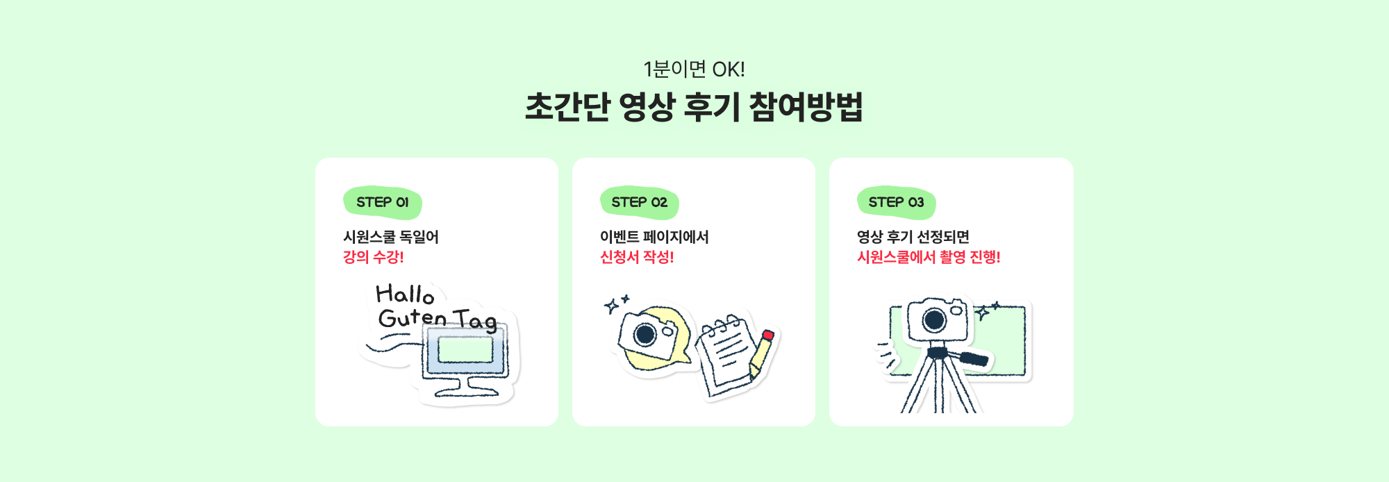 STEP 01 시원스쿨 스페인어 강의 수강! 
STEP 02 이벤트 페이지에서 신청서 작성!
STEP 03 영상 후기 선정되면 시원스쿨에서 촬영 진행! 후기 영상 촬영 시
상품권 10만원 증정!