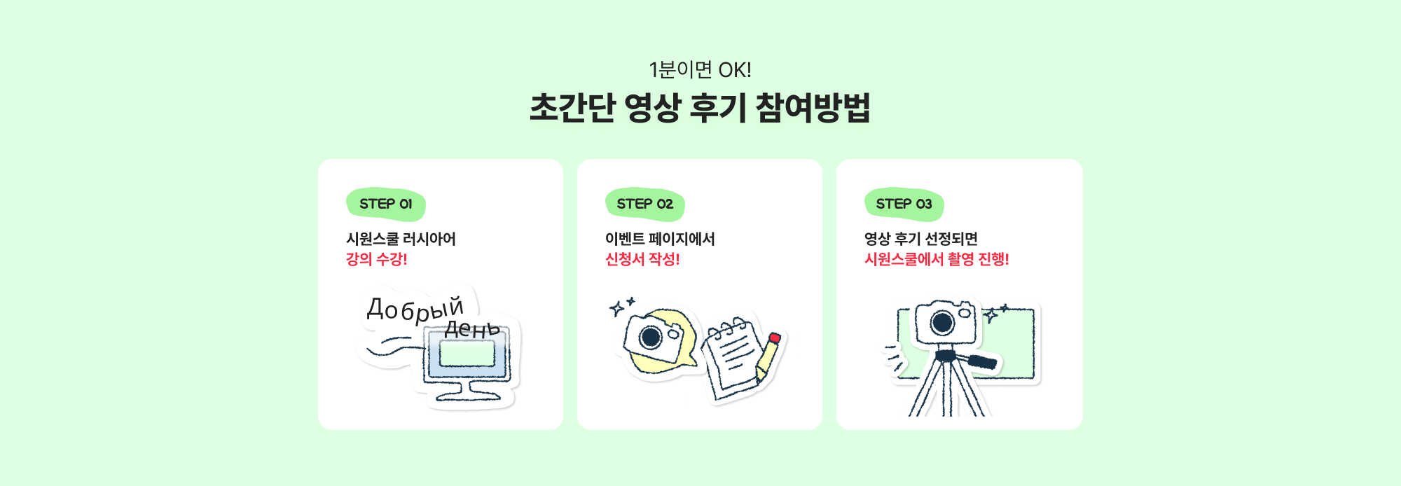 STEP 01 시원스쿨 스페인어 강의 수강! 
STEP 02 이벤트 페이지에서 신청서 작성!
STEP 03 영상 후기 선정되면 시원스쿨에서 촬영 진행! 후기 영상 촬영 시
상품권 10만원 증정!