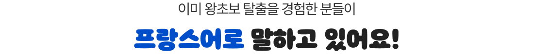 이미 왕초보 탈출을 경험한 분들이 프랑스어로 말하고 있어요!
