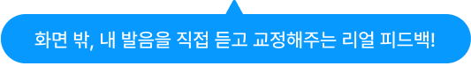화면 밖, 내 발음을 직접 듣고 교정해주는 리얼 피드백!
