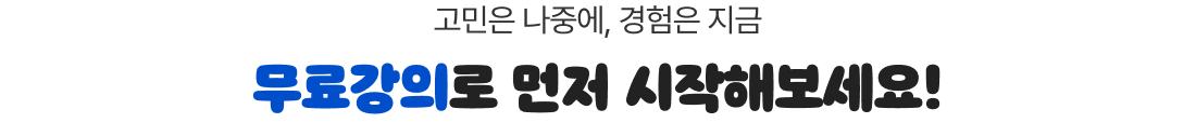 고민은 나중에, 경험은 지금 무료강의로 먼저 시작해보세요!