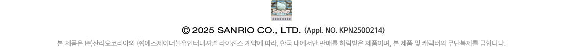 (Appl NO. KPN2500214) 본 제품은 ㈜산리오코리아와 ㈜골드앤에스 라이선스 계약에 따라, 한국 내에서만 판매를 허락받은 제품이며, 본 제품 및 캐릭터의 무단복제를 금합니다.