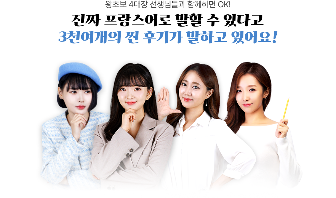 왕초보 4대장 선생님들과 함께하면 OK! 진짜 프랑스어로 말할 수 있다고 3천여개의 찐 후기가 말하고 있어요!