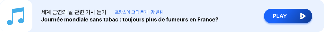 세계 금연의 날 관련 기사 듣기 Journée mondiale sans tabac : toujours plus de fumeurs en France?   |   프랑스어 고급 듣기 1강 발췌 