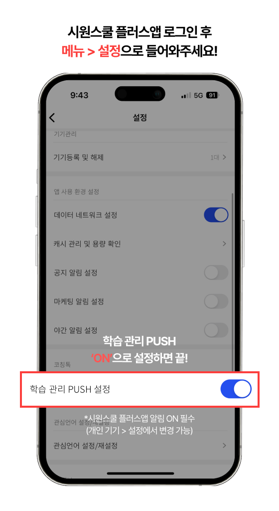 시원스쿨 플러스앱 로그인 후 메뉴 > 설정으로 들어와주세요! 학습  관리 PUSH ‘ON’으로 설정하면 끝!*시원스쿨 플러스앱 알림 ON 필수 (개인 기기 > 설정에서 변경 가능)