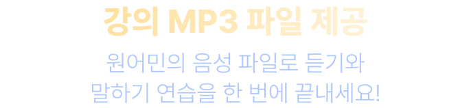 강의 MP3 파일 제공 원어민의 음성 파일로 듣기와 말하기 연습을 한 번에 끝내세요!