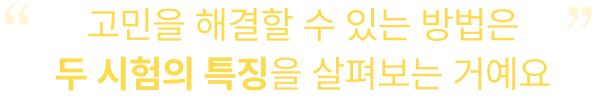 고민을 해결할 수 있는 방법은 두 시험의 특징을 살펴보는 거예요 