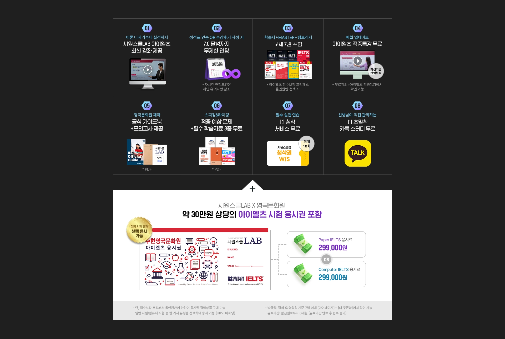 1)빅아이엘츠+캠브릿지 아이엘츠 전강좌, 2)인증만 하면 7.0달성까지 무제한 수강, 3) 교재 10권 포함, 4) 단기 고득점 전략서 비법자료 2종 무료, 5)스피킹&라이팅 적중예상 문제집 무료, 6)1:1 첨삭 서비스 무료, 7)1:1 초밀착 카톡 스터디 무료, 8)영어발음연구소 강의 증정