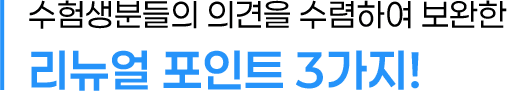 수험생분들의 의견을 수렴하여 보완한 리뉴얼 포인트 3가지!