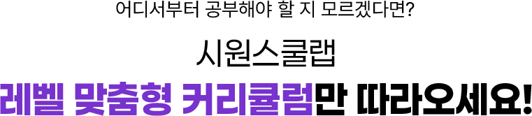 어디서부터 공부해야 할 지 모르겠다면? 시원스쿨랩 레벨 맞춤형 커리큘럼만 따라오세요!