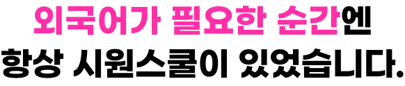 외국어가 필요한 순간엔 항상 시원스쿨이 있었습니다.