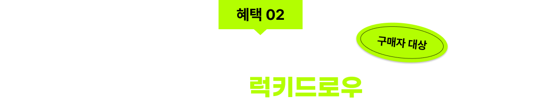 혜택 02 400만원 상당 매주 쏟아지는 럭키드로우 찬스!