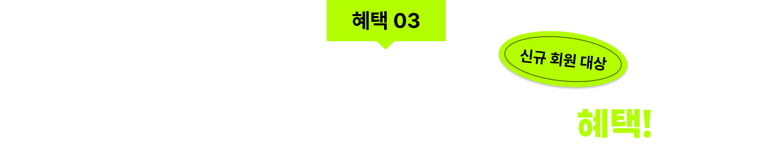 혜택 03 다 같이 더 받자 신규회원 모일수록 더 늘어나는 혜택! 신규 회원 대상