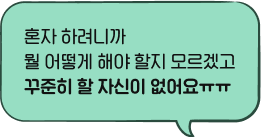 혼자 하려니까 뭘 어떻게 해야 할지 모르겠고 꾸준히 할 자신이 없어요ㅠㅠ