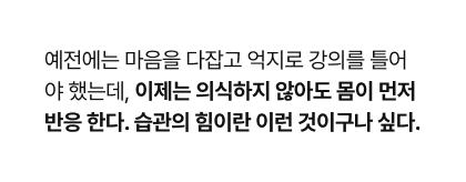 예전에는 마음을 다잡고 억지로 강의를 틀어야 했는데, 이제는 의식하지 않아도 몸이 먼저 반응 한다. 습관의 힘이란 이런 것이구나 싶다.