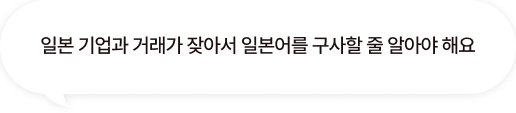 일본 기업과 거래가 잦아서 일본어를 구사할 줄 알아야 해요