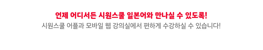 언제 어디서든 시원스쿨 일본어와 만나실 수 있도록!